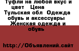 Туфли на любой вкус и цвет › Цена ­ 3 000 - Тульская обл. Одежда, обувь и аксессуары » Женская одежда и обувь   